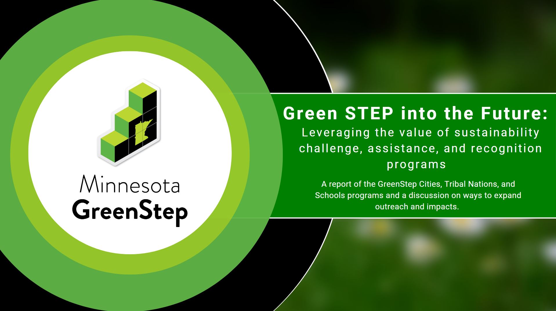 Green STEP into the Future: Leveraging the value of sustainability challenge, assistance, and recognition programs. A report of the GreenStep Cities, Tribal Nations, and Schools programs and a discussion on ways to expand outreach and impacts. 